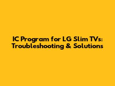 IC Program for LG Slim TVs: Troubleshooting & Solutions