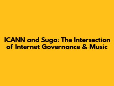 ICANN and Suga: The Intersection of Internet Governance & Music