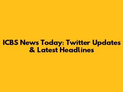 ICBS News Today: Twitter Updates & Latest Headlines