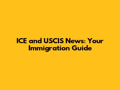 ICE and USCIS News: Your Immigration Guide