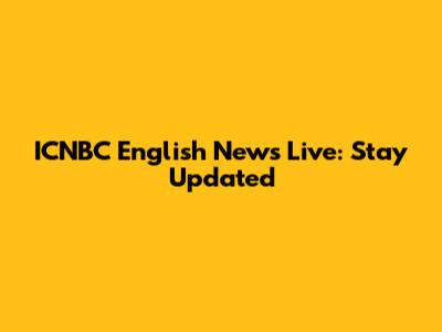 ICNBC English News Live: Stay Updated