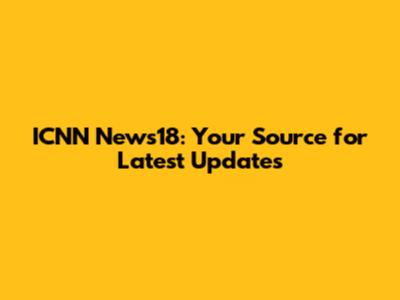 ICNN News18: Your Source for Latest Updates