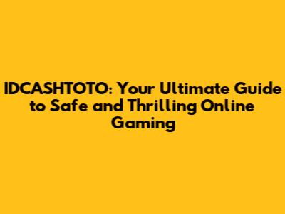 IDCASHTOTO: Your Ultimate Guide to Safe and Thrilling Online Gaming