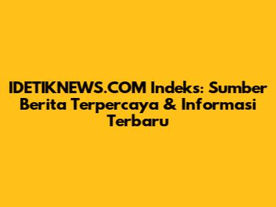 IDETIKNEWS.COM Indeks: Sumber Berita Terpercaya & Informasi Terbaru