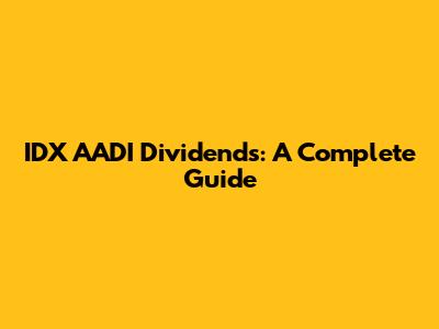 IDX AADI Dividends: A Complete Guide