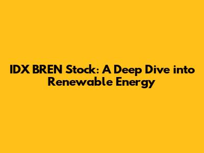 IDX BREN Stock: A Deep Dive into Renewable Energy