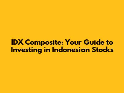 IDX Composite: Your Guide to Investing in Indonesian Stocks