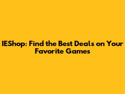 IEShop: Find the Best Deals on Your Favorite Games