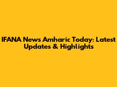 IFANA News Amharic Today: Latest Updates & Highlights