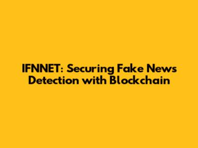 IFNNET: Securing Fake News Detection with Blockchain