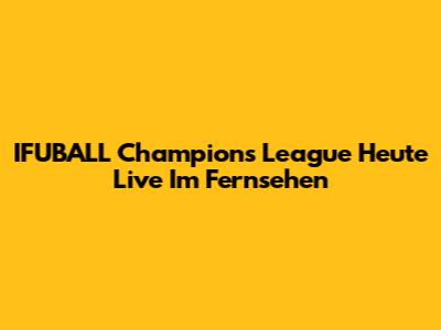 IFUBALL Champions League Heute Live Im Fernsehen