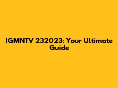 IGMNTV 232023: Your Ultimate Guide