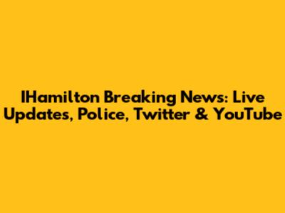 IHamilton Breaking News: Live Updates, Police, Twitter & YouTube