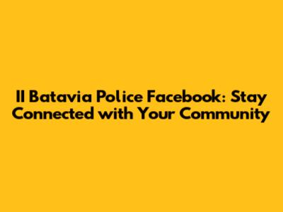 II Batavia Police Facebook: Stay Connected with Your Community