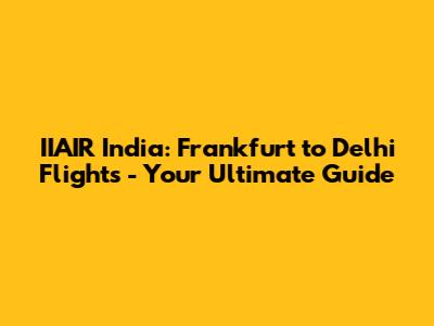 IIAIR India: Frankfurt to Delhi Flights - Your Ultimate Guide