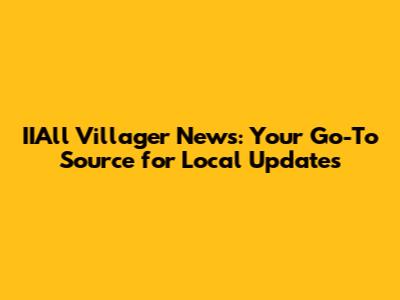 IIAll Villager News: Your Go-To Source for Local Updates