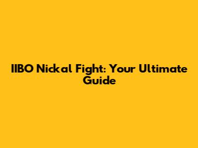 IIBO Nickal Fight: Your Ultimate Guide