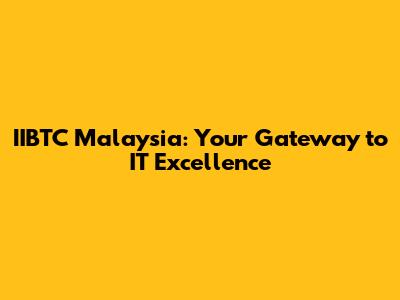 IIBTC Malaysia: Your Gateway to IT Excellence
