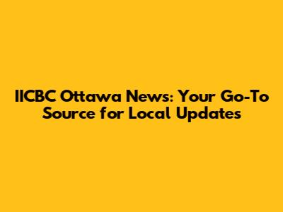 IICBC Ottawa News: Your Go-To Source for Local Updates