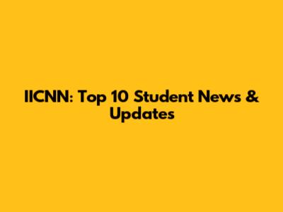 IICNN: Top 10 Student News & Updates