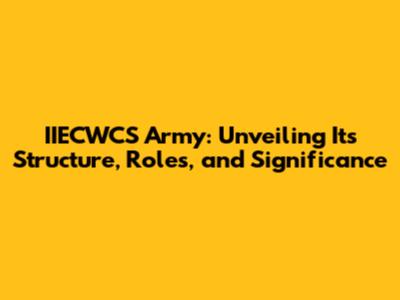 IIECWCS Army: Unveiling Its Structure, Roles, and Significance