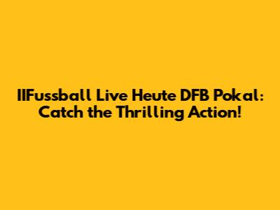 IIFussball Live Heute DFB Pokal: Catch the Thrilling Action!