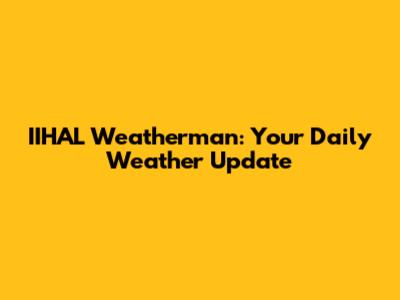 IIHAL Weatherman: Your Daily Weather Update