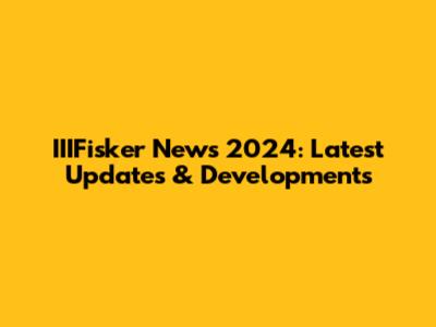 IIIFisker News 2024: Latest Updates & Developments