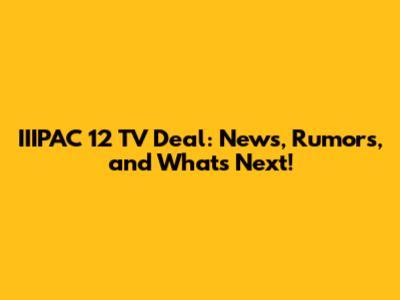 IIIPAC 12 TV Deal: News, Rumors, and What's Next!