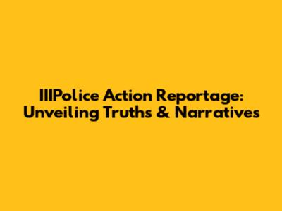 IIIPolice Action Reportage: Unveiling Truths & Narratives