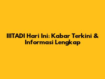IIITADI Hari Ini: Kabar Terkini & Informasi Lengkap