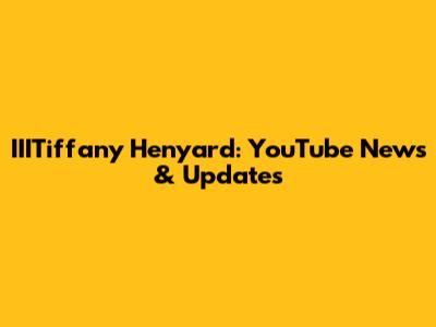IIITiffany Henyard: YouTube News & Updates