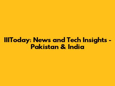 IIIToday: News and Tech Insights - Pakistan & India