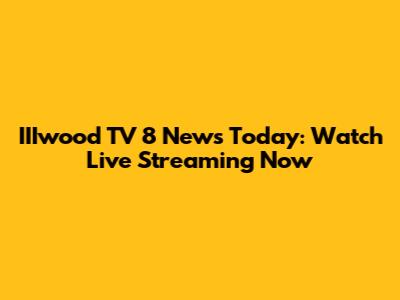 IIIwood TV 8 News Today: Watch Live Streaming Now