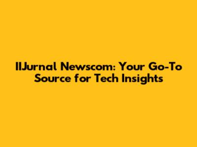 IIJurnal Newscom: Your Go-To Source for Tech Insights
