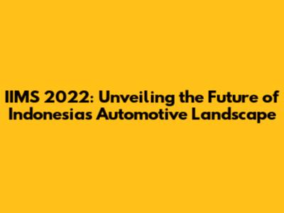 IIMS 2022: Unveiling the Future of Indonesia's Automotive Landscape