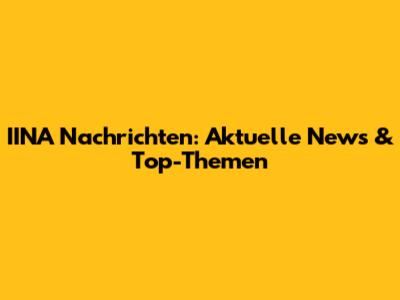 IINA Nachrichten: Aktuelle News & Top-Themen