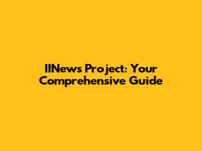 IINews Project: Your Comprehensive Guide