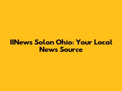 IINews Solon Ohio: Your Local News Source