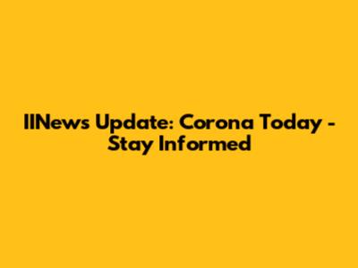 IINews Update: Corona Today - Stay Informed