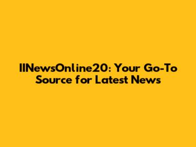 IINewsOnline20: Your Go-To Source for Latest News