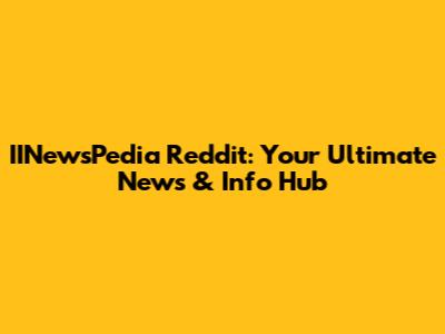 IINewsPedia Reddit: Your Ultimate News & Info Hub