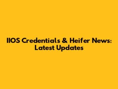 IIOS Credentials & Heifer News: Latest Updates