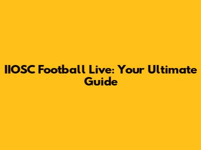 IIOSC Football Live: Your Ultimate Guide