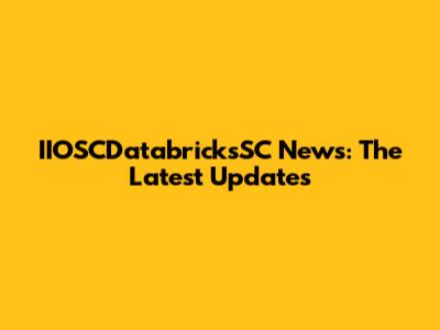 IIOSCDatabricksSC News: The Latest Updates