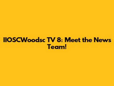 IIOSCWoodsc TV 8: Meet the News Team!
