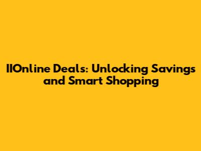 IIOnline Deals: Unlocking Savings and Smart Shopping
