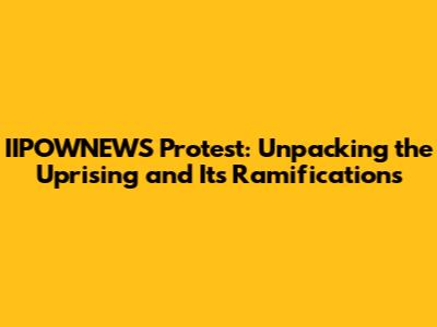 IIPOWNEWS Protest: Unpacking the Uprising and Its Ramifications
