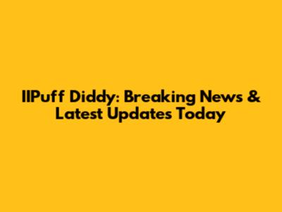 IIPuff Diddy: Breaking News & Latest Updates Today