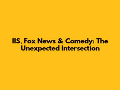 IIS, Fox News & Comedy: The Unexpected Intersection
